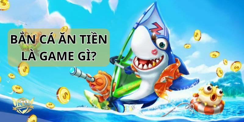 Bắn cá ăn tiền là thể loại game online sở hữu sức hút lớn